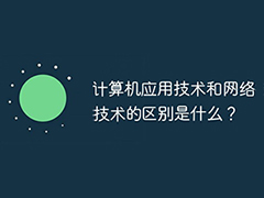 计算机应用技术和网络技术的区别是什么？